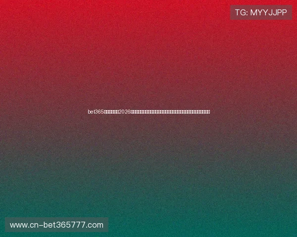 bet365备用网址官网2026最新版本上线，提供多平台无缝切换支持多种支付方式满足不同用户需求